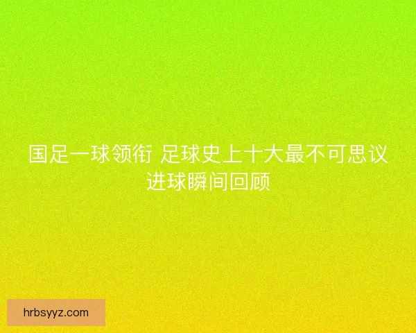 国足一球领衔 足球史上十大最不可思议进球瞬间回顾